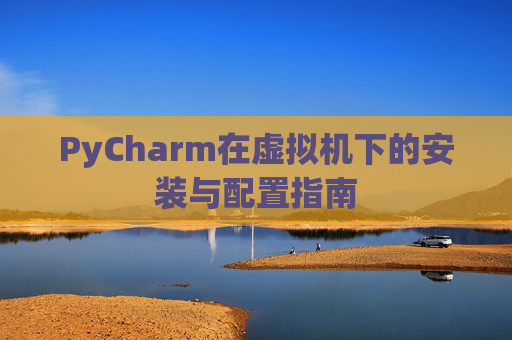PyCharm在虚拟机下的安装与配置指南